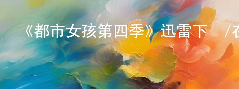 曾陽春發布《都市女孩第四季》迅雷下載/在線觀看-都市情感-美劇天堂